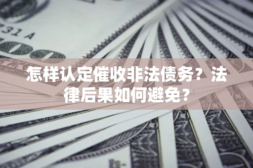 武汉怎样认定催收非法债务？法律后果如何避免？