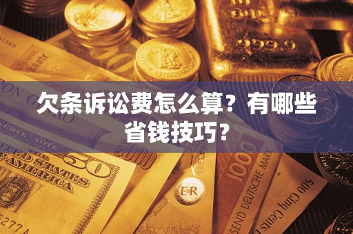 武汉欠条诉讼费怎么算？有哪些省钱技巧？