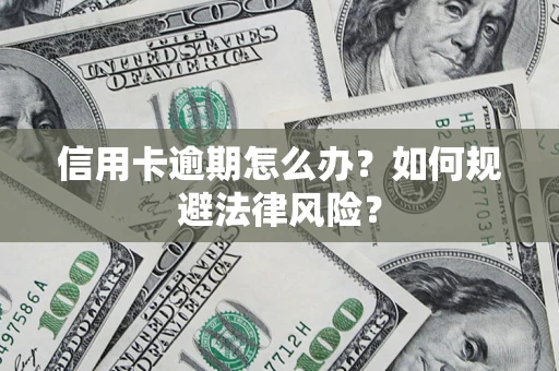 武汉信用卡逾期怎么办？如何规避法律风险？