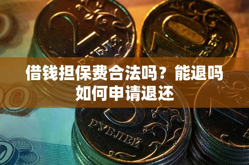 武汉借钱担保费合法吗？能退吗如何申请退还