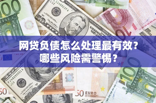 武汉网贷负债怎么处理最有效？哪些风险需警惕？