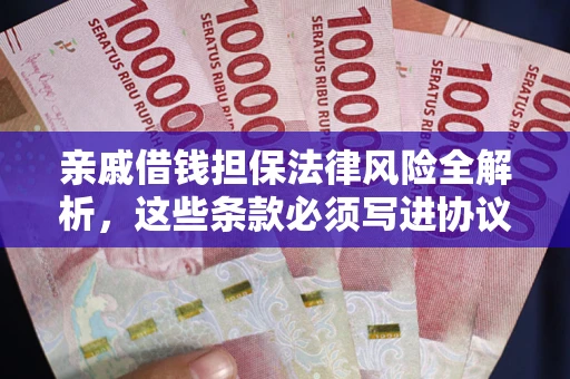 武汉亲戚借钱担保法律风险全解析，这些条款必须写进协议