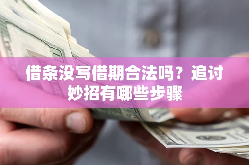 武汉借条没写借期合法吗？追讨妙招有哪些步骤