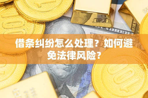 武汉借条纠纷怎么处理？如何避免法律风险？