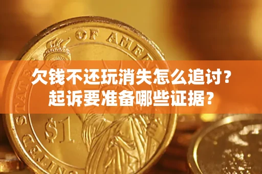武汉欠钱不还玩消失怎么追讨？起诉要准备哪些证据？