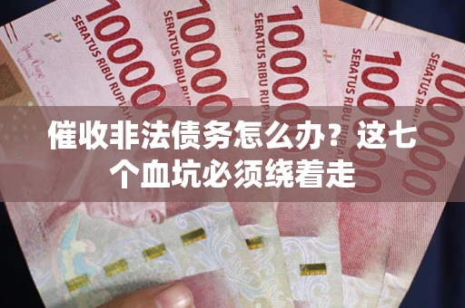 武汉催收非法债务怎么办？这七个血坑必须绕着走