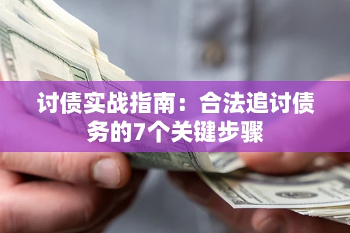 武汉讨债实战指南：合法追讨债务的7个关键步骤