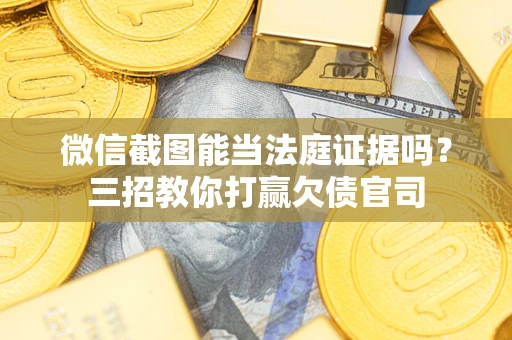 武汉微信截图能当法庭证据吗？三招教你打赢欠债官司