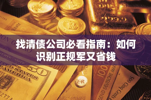 武汉找清债公司必看指南：如何识别正规军又省钱