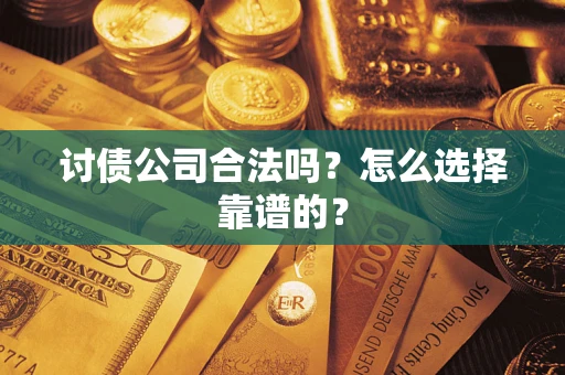 武汉讨债公司合法吗？怎么选择靠谱的？