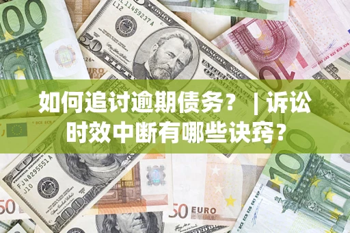 武汉如何追讨逾期债务？ | 诉讼时效中断有哪些诀窍？