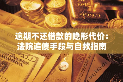 武汉逾期不还借款的隐形代价：法院追债手段与自救指南