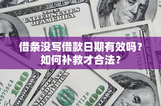 武汉借条没写借款日期有效吗？如何补救才合法？