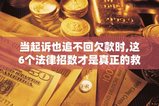 武汉当起诉也追不回欠款时,这6个法律招数才是真正的救命稻草
