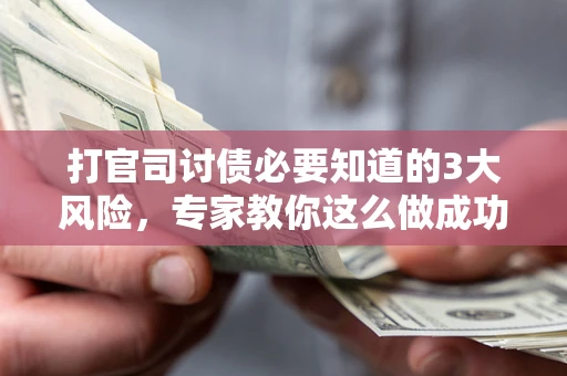 武汉打官司讨债必要知道的3大风险，专家教你这么做成功率飙升