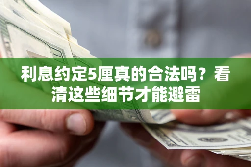武汉利息约定5厘真的合法吗？看清这些细节才能避雷
