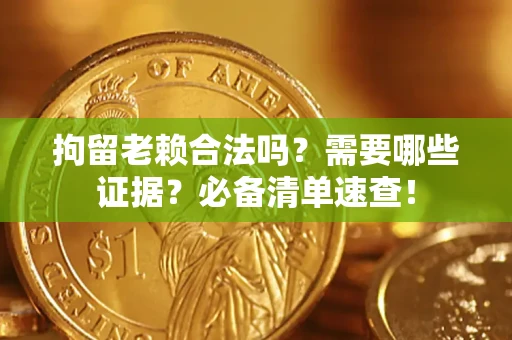 武汉拘留老赖合法吗？需要哪些证据？必备清单速查！