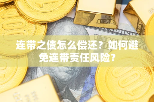 武汉连带之债怎么偿还？如何避免连带责任风险？