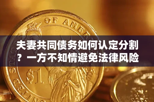 武汉夫妻共同债务如何认定分割？一方不知情避免法律风险必看！