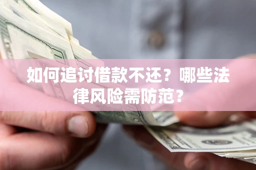武汉如何追讨借款不还？哪些法律风险需防范？