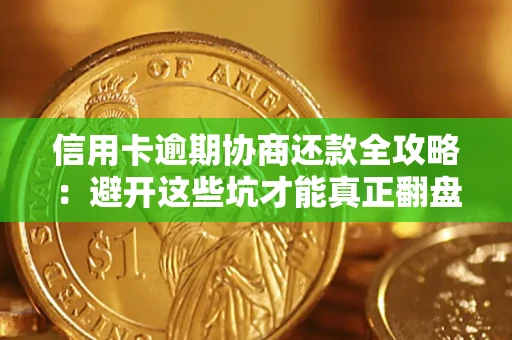 武汉信用卡逾期协商还款全攻略：避开这些坑才能真正翻盘