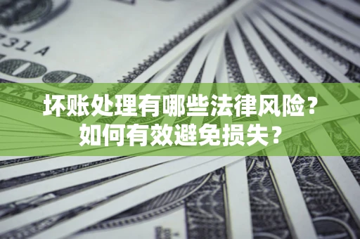 武汉坏账处理有哪些法律风险？如何有效避免损失？